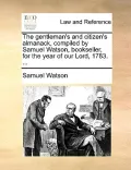 The Gentleman's and Citizen's Almanack, Compiled by Samuel Watson, Bookseller, for the Year of Our Lord, 1783. ...