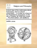A   Short View of the Controversy about Episcopacy, and Our Church Communion ... in a Letter to a Friend of the Presbyterian Perswasion, in the City o