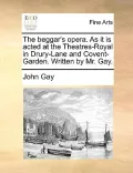 The Beggar's Opera. as It Is Acted at the Theatres-Royal in Drury-Lane and Covent-Garden. Written by Mr. Gay.