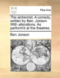 The Alchemist. a Comedy, Written by Ben. Jonson. with Alterations. as Perform'd at the Theatres.