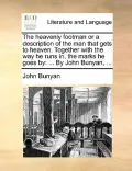 The Heavenly Footman or a Description of the Man That Gets to Heaven. Together with the Way He Runs In, the Marks He Goes by: By John Bunyan, ...