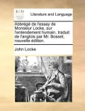 Abbrg de L'Essay de Monsieur Locke, Sur L'Entendement Humain, Traduit de L'Anglois Par Mr. Bosset, Nouvelle Dition.