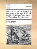 Volpone: Or, the Fox. a Comedy, First Acted in the Year 1605. by the King's Majesty's Servants. ... the Author Ben. Johnson.