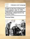 A Letter to the Earl of Shelburne, on His Speech, July 10, 1782, Respecting the Acknowledgement of American Independence. by Thomas Paine, ...