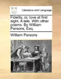 Fidelity, Or, Love at First Sight. a Tale. with Other Poems. by William Parsons, Esq.