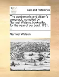 The Gentleman's and Citizen's Almanack, Compiled by Samuel Watson, Bookseller, for the Year of Our Lord, 1781. ...