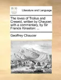 The Loves of Troilus and Creseid, Written by Chaucer; With a Commentary, by Sir Francis Kinaston
