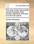 The Case of the Honourable James Annesley, Esq
