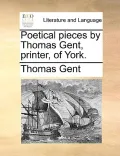 Poetical Pieces by Thomas Gent, Printer, of York.