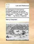 A   Catalogue of Near Twenty Thousand Volumes of Curious Books, Containing the Library of a Clergyman, ... to Be Sold, ... April 1, 1787, ... by Henry