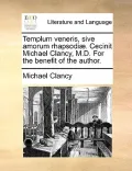 Templum Veneris, Sive Amorum Rhapsodi. Cecinit Michael Clancy, M.D. for the Benefit of the Author.