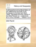 A   Philosophical and Political History of the Settlements and Trade of the Europeans in the East and West Indies. Translated from the French of the A