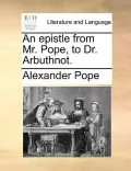 An Epistle from Mr. Pope, to Dr. Arbuthnot.