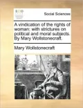 A Vindication of the Rights of Woman: With Strictures on Political and Moral Subjects. by Mary Wollstonecraft.