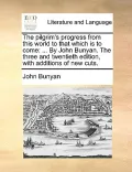 The Pilgrim's Progress from This World to That Which Is to Come: By John Bunyan. the Three and Twentieth Edition, with Additions of New Cuts.