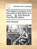 The Pilgrim's Progress from This World to That Which Is to Come. ... by John Bunyan. the Fifty Fifth Edition.