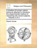 A Treatise of Human Nature: Being an Attempt to Introduce the Experimental Method of Reasoning Into Moral Subjects. ... Volume 2 of 3