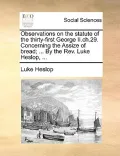 Observations on the Statute of the Thirty-First George II.Ch.29. Concerning the Assize of Bread; ... by the REV. Luke Heslop, ...