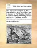 She Stoops to Conquer: Or, the Mistakes of a Night. a Comedy. as It Is Acted at the Theatre-Royal in Covent-Garden. Written by Doctor Goldsmi