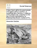 A   New Year's Gift to the Good People of England, Being a Sermon, or Something Like a Sermon, in Defence of the Present War: Preached on the Day of P