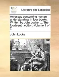 An Essay Concerning Human Understanding. in Four Books. Written by John Locke, ... the Fourteenth Edition. Volume 1 of 2