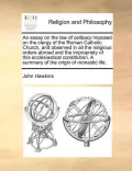 An  Essay on the Law of Celibacy Imposed on the Clergy of the Roman Catholic Church, and Observed in All the Religious Orders Abroad and the Improprie