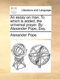 An Essay on Man. to Which Is Added, the Universal Prayer. by Alexander Pope, Esq.