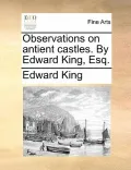Observations on Antient Castles. by Edward King, Esq.