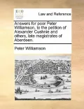 Answers for Poor Peter Williamson, to the Petition of Alexander Cushnie and Others, Late Magistrates of Aberdeen.