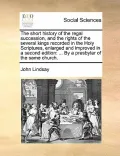 The Short History of the Regal Succession, and the Rights of the Several Kings Recorded in the Holy Scriptures, Enlarged and Improved in a Second Edit