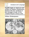 Twelfth-Night: Or, What You Will. Written by William Shakspeare. Marked with the Variations in the Manager's Book, at the Theatre-Roy