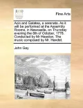 Acis and Galatea, a Serenata. as It Will Be Performed at the Assembly Rooms, in Newcastle, on Thursday Evening the 8th of October, 1778. Conducted by