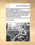 The compleat angler: or, contemplative man's recreation. In two parts. By the ingenious and celebrated Mr. Isaac Walton and Charles Cotton, Esq The seventh edition, very much amended and improved.