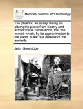The Phnix, an Essay. Being an Attempt to Prove from History and Astronomical Calculations, That the Comet, Which, by Its Approximation to Our Earth, I