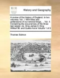 A   Review of the History of England. in Two Volumes. Vol. I. with Titles and Pretensions of Our Several Kings, ... Vol. II. Containing the Occurrence