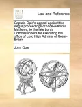 Captain Opie's Appeal Against the Illegal Proceedings of Vice-Admiral Mathews, to the Late Lords Commissioners for Executing the Office of Lord High A