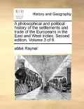 A Philosophical and Political History of the Settlements and Trade of the Europeans in the East and West Indies. Second Edition. Volume 3 of 6