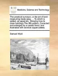 The Practical Surveyor, or the Art of Land-Measuring Made Easy. ... to Which Is Added, an Appendix. Shewing How to Draw Buildings the Fifth Edition. C