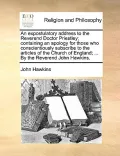 An  Expostulatory Address to the Reverend Doctor Priestley; Containing an Apology for Those Who Conscientiously Subscribe to the Articles of the Churc