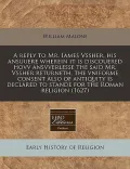 A   Reply to Mr. Iames Vssher, His Ansuuere Wherein It Is Discouered Hovv Ansvverlesse the Said Mr. Vssher Returneth, the Vniforme Consent Also of Ant