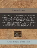 The Christians Pattern, Or, a Divine Treatise of the Imitation of Christ Written Originally in Latin by Thomas of Kempis Above 200 Years Since. with a