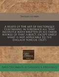 A   Briefe of the Art of Rhetorique Containing in Substance All That Aristotle Hath Written in His Three Bookes of That Subject, Except Onely What Is