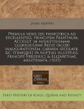 Primula Veris Seu Panegyrica Ad Excellentiss. Principem Palatinum. Accessit in Augustissimam Gloriosissimi Regis Iacobi Inaugurationem, Carmen Secular
