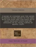 A   Booke of Cookerie and the Order of Meates to Bee Serued to the Table, Both for Flesh and Fish Dayes with Many Excellent Wayes for the Dressing of