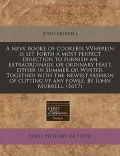 A   Nevv Booke of Cookerie Vvherein Is Set Forth a Most Perfect Direction to Furnish an Extraordinary, or Ordinary Feast, Either in Summer or Winter.