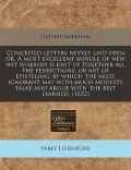 Conceited Letters Nevvly Laid Open Or, a Most Excellent Bundle of New Wit Wherein Is Knit VP Together All the Perfections, or Art of Episteling, by Wh