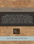 Christianity Restored to Its Primitive Purity, or the Mercenary Church Reform'd Being an Abstract of a Sermon, Preached at Oak-Wood Chappel in Surry,