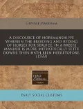 A   Discource of Horsmanshippe Wherein the Breeding and Ryding of Horses for Seruice, in a Breefe Manner Is More Methodically Sette Downe Then Hath Be