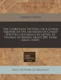 The Chirstians Pattern, or a Divine Treatise of the Imitation of Christ Written Originally in Latine, by Thomas of Kempis, Above 200. Years Since. (16