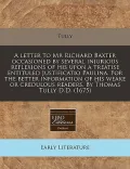 A   Letter to MR Richard Baxter Occasioned by Several Injurious Reflexions of His Upon a Treatise Entituled Justificatio Paulina. for the Better Infor